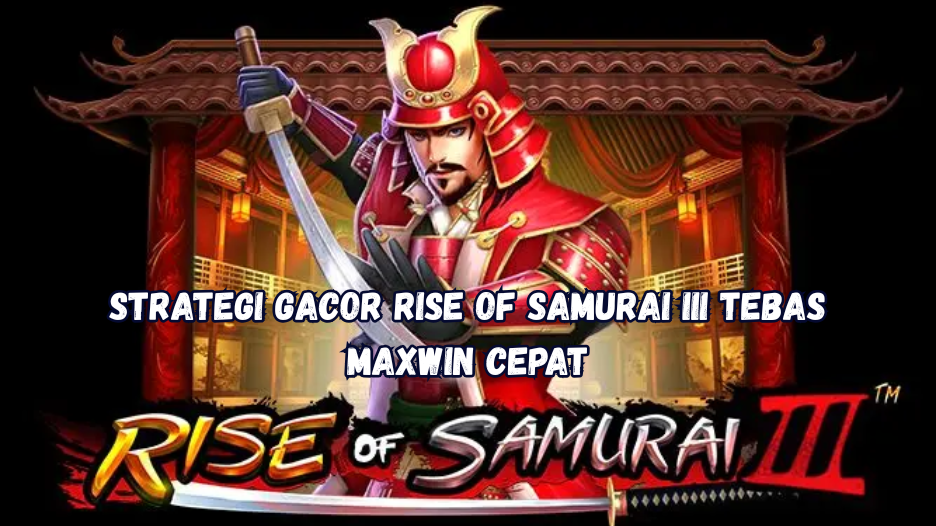 Strategi Gacor Rise of Samurai III Tebas Maxwin Cepat