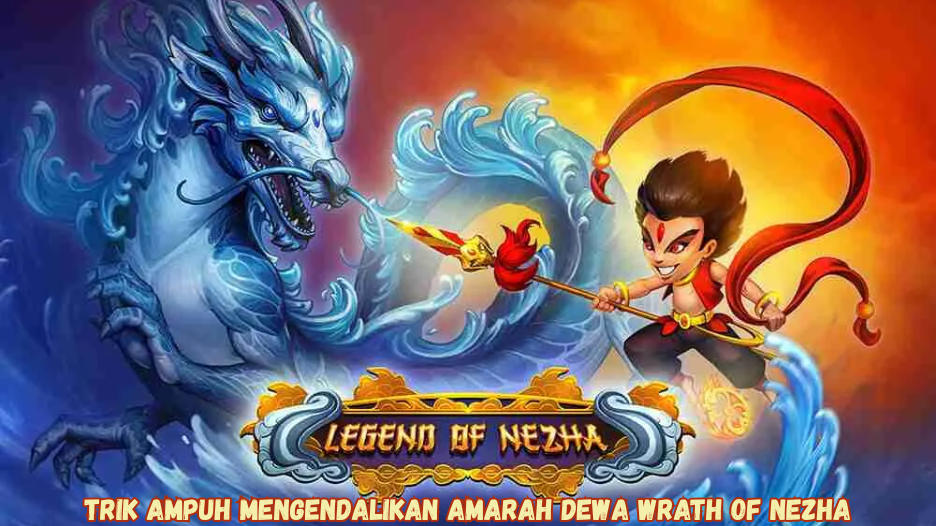 Trik Ampuh Mengendalikan Amarah Dewa Wrath of Nezha